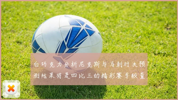 白巧克力分析尼克斯与马刺对决预测结果将是四比三的精彩赛季较量