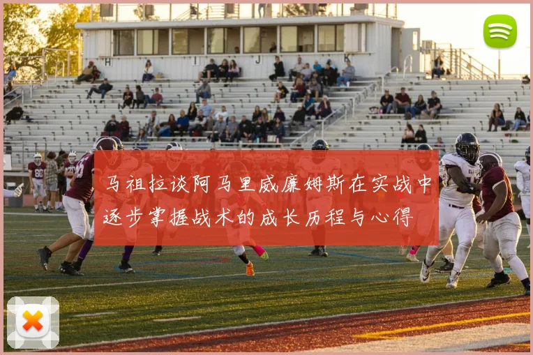 马祖拉谈阿马里威廉姆斯在实战中逐步掌握战术的成长历程与心得