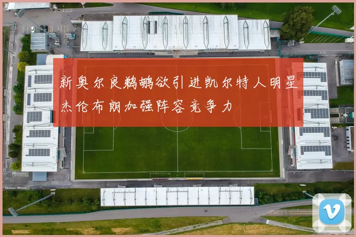 新奥尔良鹈鹕欲引进凯尔特人明星杰伦布朗加强阵容竞争力