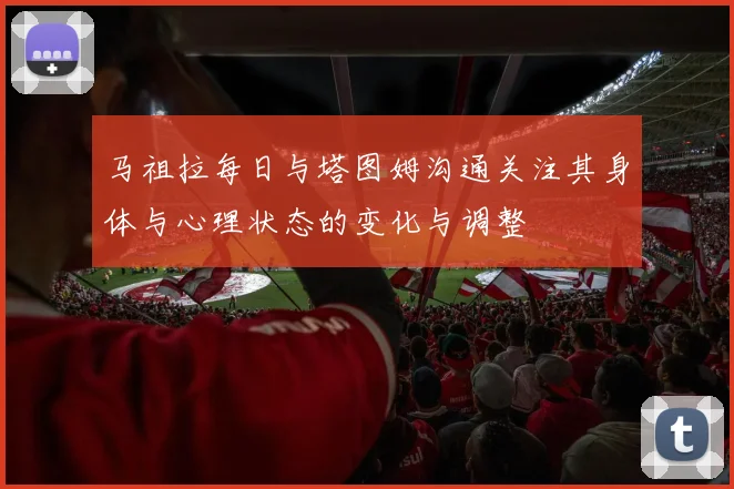 马祖拉每日与塔图姆沟通关注其身体与心理状态的变化与调整