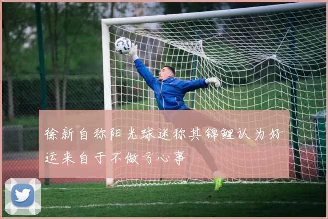 徐新自称阳光球迷称其锦鲤认为好运来自于不做亏心事