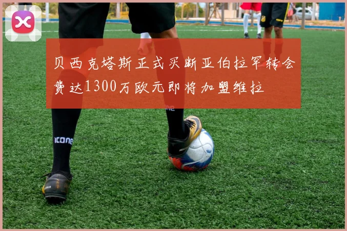 贝西克塔斯正式买断亚伯拉罕转会费达1300万欧元即将加盟维拉