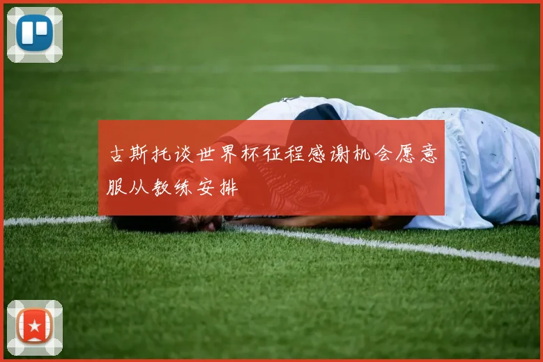 古斯托谈世界杯征程感谢机会愿意服从教练安排